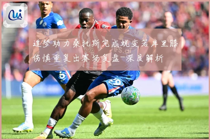追梦助力桑托斯完成蜕变若库里膝伤慎重复出赛场复盘-深度解析