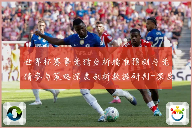世界杯赛事竞猜分析精准预测与竞猜参与策略深度剖析数据研判-深度解析