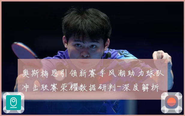 奥斯梅恩引领新赛季风潮助力球队冲击联赛荣耀数据研判-深度解析