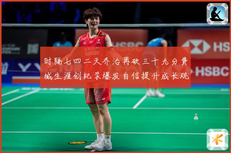 时隔七四二天乔治再砍三十九分费城生涯创纪录爆发自信提升成长观察-深度解析