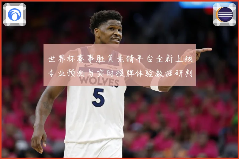 世界杯赛事胜负竞猜平台全新上线专业预测与实时报牌体验数据研判-深度解析