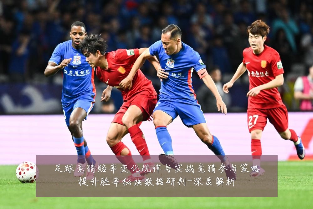 足球竞猜赔率变化规律与实战竞猜参与策略提升胜率秘诀数据研判-深度解析