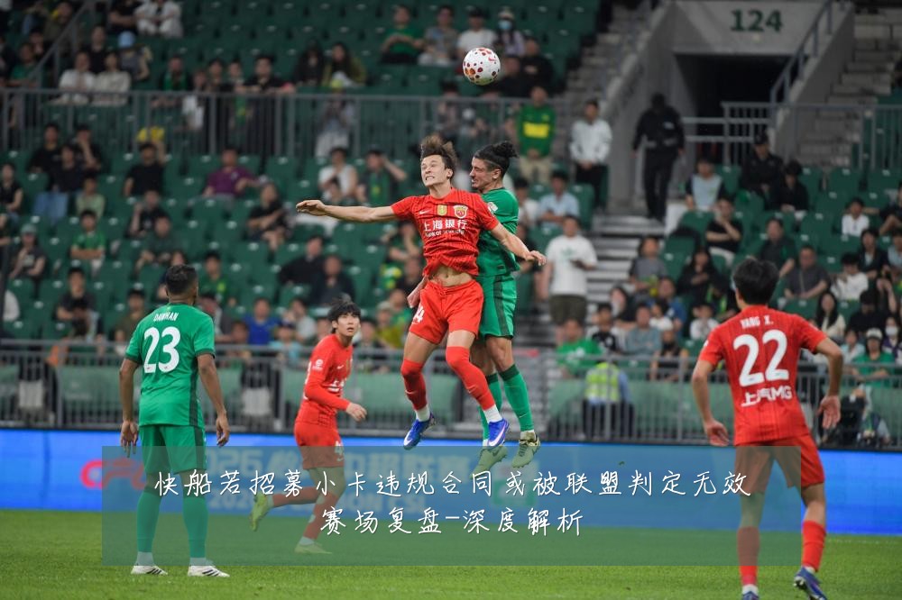 快船若招募小卡违规合同或被联盟判定无效赛场复盘-深度解析