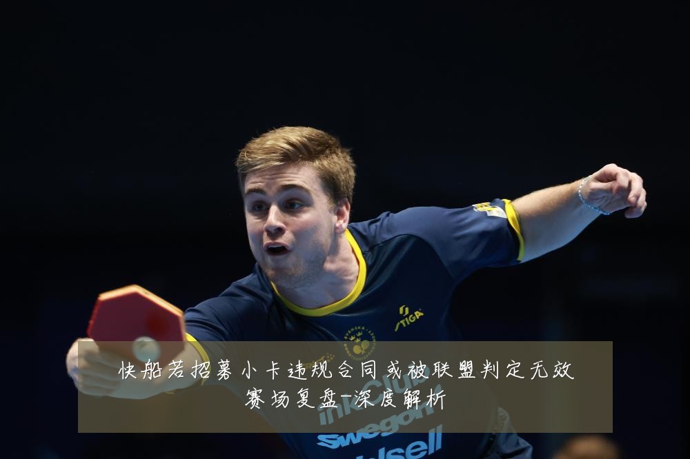 快船若招募小卡违规合同或被联盟判定无效赛场复盘-深度解析