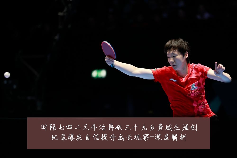 时隔七四二天乔治再砍三十九分费城生涯创纪录爆发自信提升成长观察-深度解析