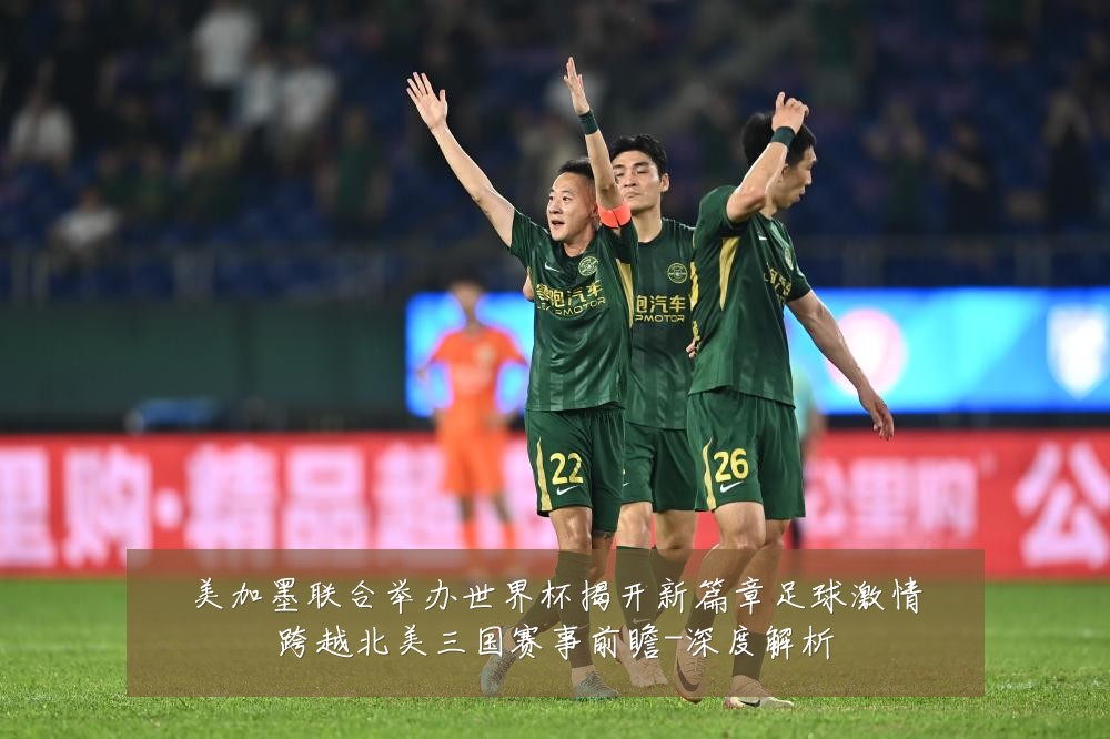 美加墨联合举办世界杯揭开新篇章足球激情跨越北美三国赛事前瞻-深度解析