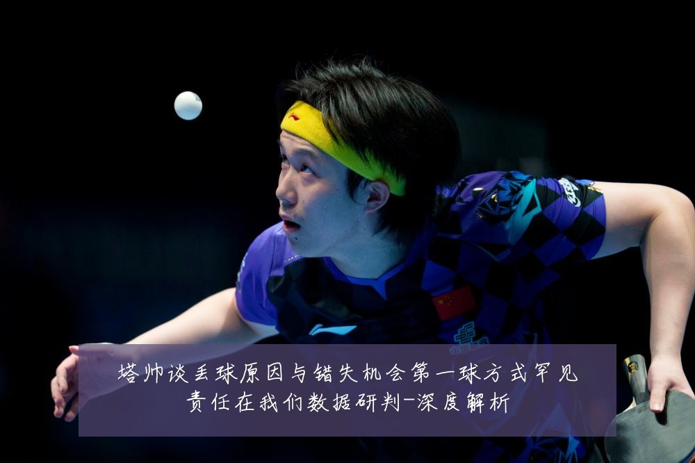 塔帅谈丢球原因与错失机会第一球方式罕见责任在我们数据研判-深度解析