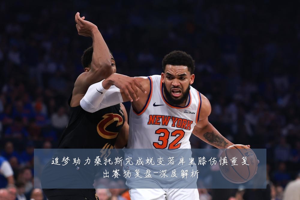 追梦助力桑托斯完成蜕变若库里膝伤慎重复出赛场复盘-深度解析